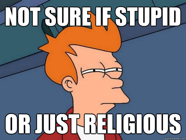 not sure if stupid or just religious  Futurama Fry