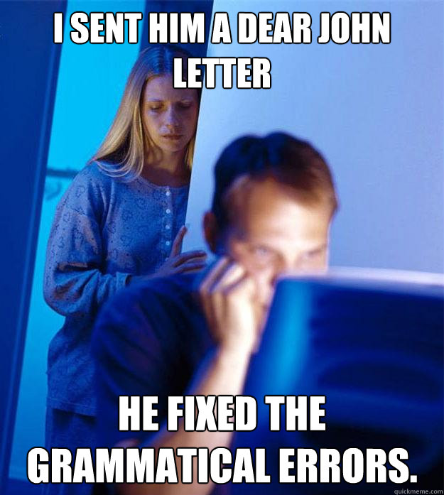 i sent him a dear john letter he fixed the grammatical errors. - i sent him a dear john letter he fixed the grammatical errors.  Redditors Wife