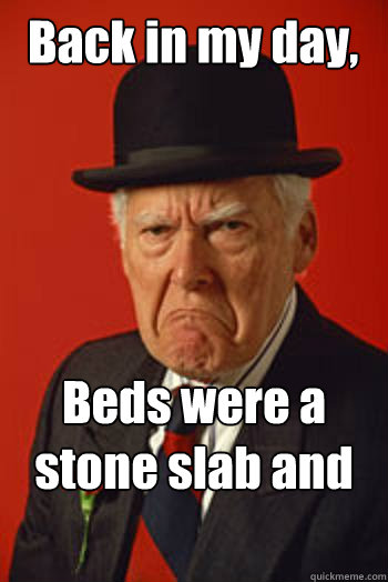 Back in my day, Beds were a stone slab and some wool  - Back in my day, Beds were a stone slab and some wool   Pissed old guy