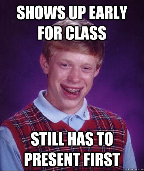 Shows up early for class Still has to present first  Bad Luck Brian