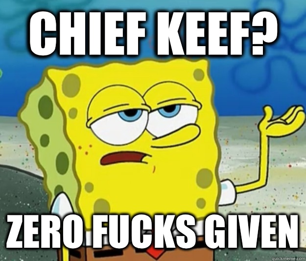 Chief Keef? Zero fucks given  Tough Spongebob