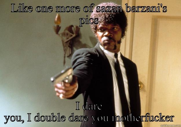 LIKE ONE MORE OF SAZAN BARZANI'S PICS I DARE YOU, I DOUBLE DARE YOU MOTHERFUCKER Samuel L Jackson