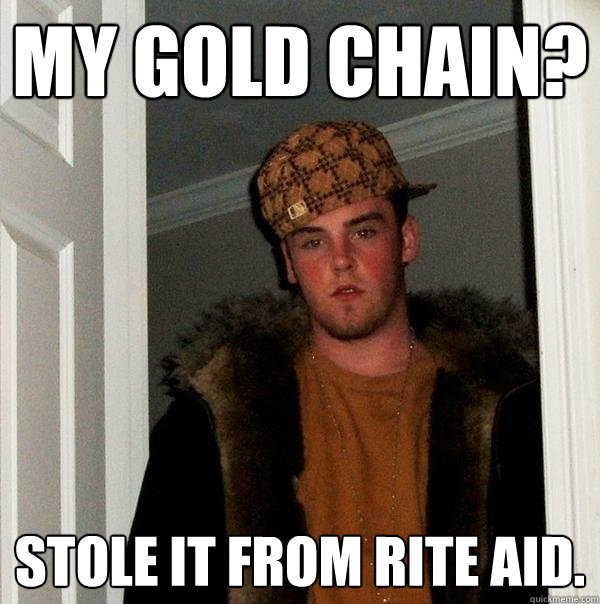 My gold chain? stole it from rite aid. - My gold chain? stole it from rite aid.  Scumbag Steve