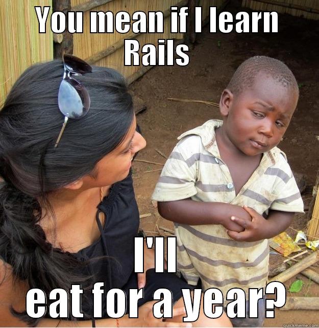 YOU MEAN IF I LEARN RAILS I'LL EAT FOR A YEAR? Skeptical Third World Kid