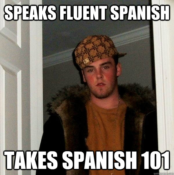 Speaks fluent spanish takes spanish 101 - Speaks fluent spanish takes spanish 101  Scumbag Steve