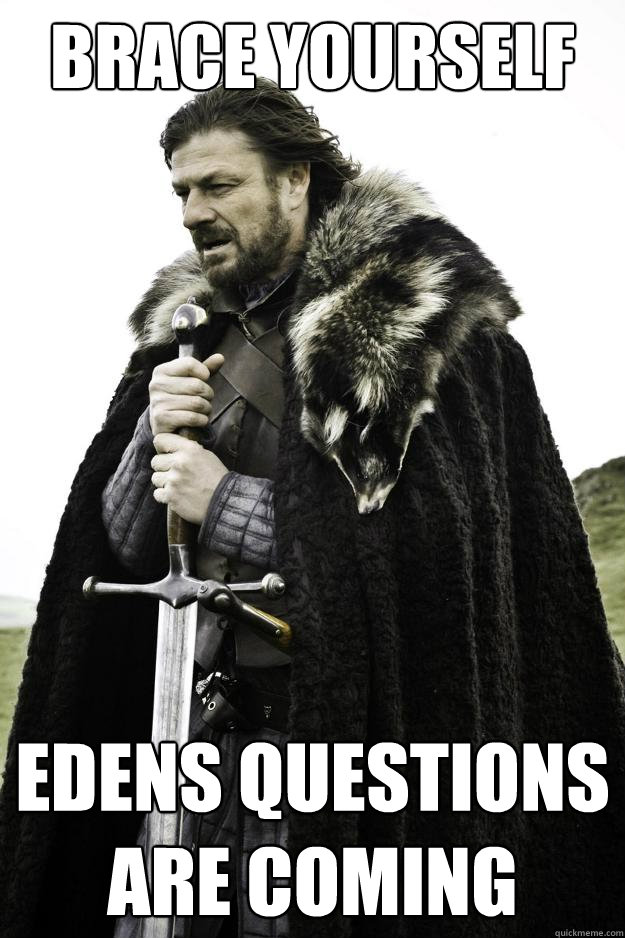 brace yourself Edens questions are coming  Winter is coming