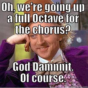 OH, WE'RE GOING UP A FULL OCTAVE FOR THE CHORUS? GOD DAMNNIT. OF COURSE. Condescending Wonka