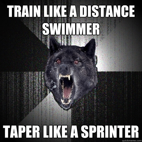 Train like a distance swimmer Taper like a sprinter  Insanity Wolf