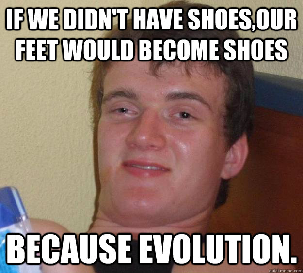 If we didn't have shoes,our feet would become shoes Because evolution. - If we didn't have shoes,our feet would become shoes Because evolution.  10 Guy