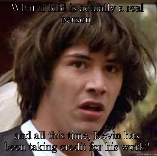 WHAT IF IDID IS ACTUALLY A REAL PERSON, AND ALL THIS TIME, KEVIN HAS BEEN TAKING CREDIT FOR HIS WORK? conspiracy keanu