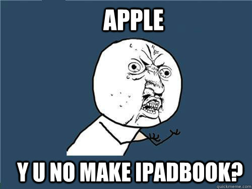 Apple Y U no make ipadbook?  Why you no