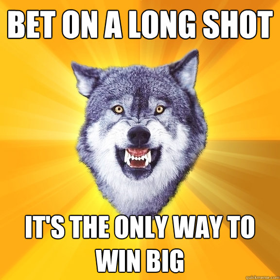 Bet on a long shot It's the only way to win big  Courage Wolf