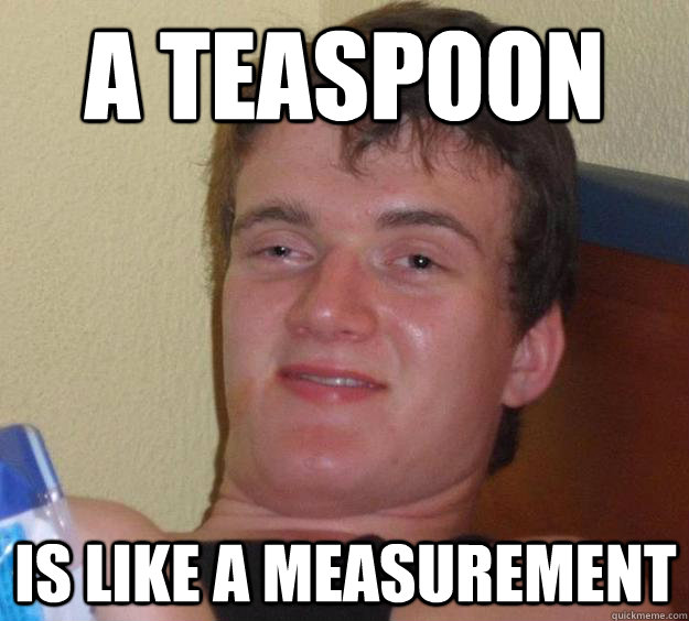 a teaspoon is like a measurement - a teaspoon is like a measurement  10 Guy