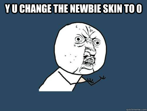 Y U CHANGE THE NEWBIE SKIN TO 0   Y U No