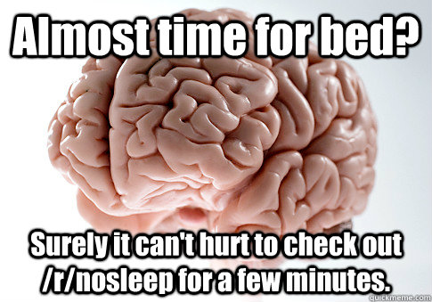 Almost time for bed? Surely it can't hurt to check out /r/nosleep for a few minutes.   Scumbag Brain