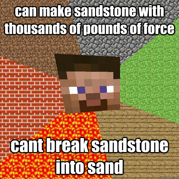 can make sandstone with thousands of pounds of force  cant break sandstone into sand   Minecraft