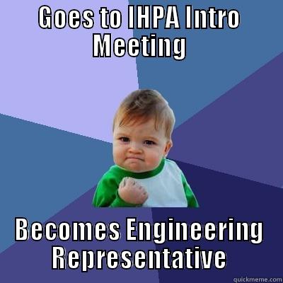 This could be you! - GOES TO IHPA INTRO MEETING BECOMES ENGINEERING REPRESENTATIVE Success Kid