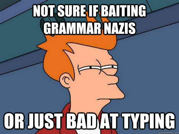 not sure if baiting grammar nazis or just bad at typing  - not sure if baiting grammar nazis or just bad at typing   Futurama Fry