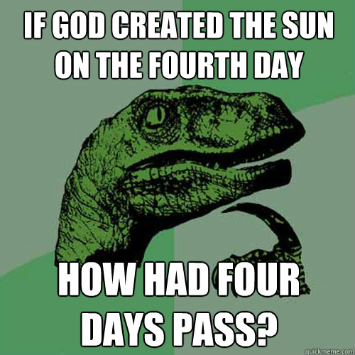 IF GOD CREATED THE SUN
ON THE FOURTH DAY HOW HAD FOUR
DAYS PASS? - IF GOD CREATED THE SUN
ON THE FOURTH DAY HOW HAD FOUR
DAYS PASS?  Philosoraptor