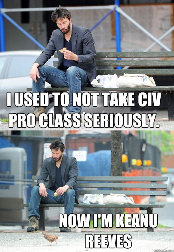 I used to not take Civ Pro class seriously. Now I'm Keanu Reeves  Sad Keanu