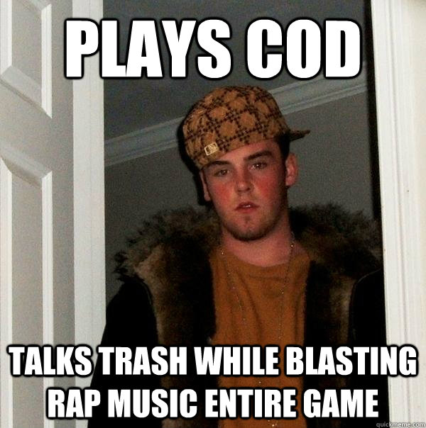 Plays CoD Talks trash while blasting rap music entire game  Scumbag Steve