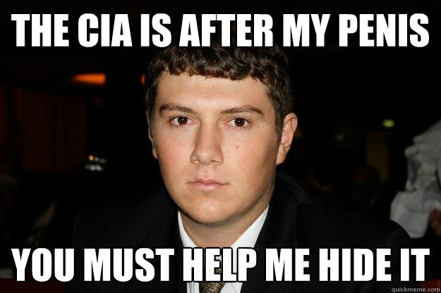 The Cia is after my penis you must help me hide it  