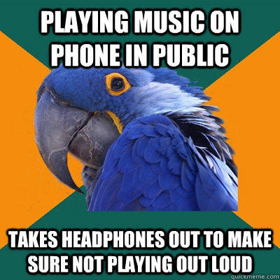 playing music on phone in public takes headphones out to make sure not playing out loud  
