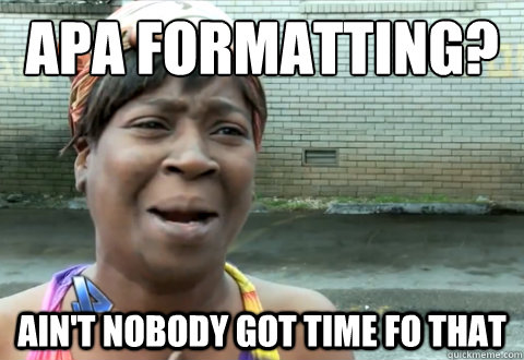 APA FORMATTING?  ain't nobody got time fo that - APA FORMATTING?  ain't nobody got time fo that  aint nobody got time