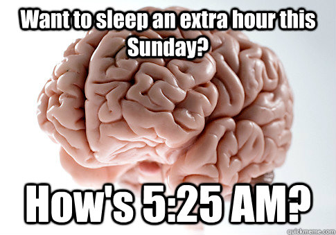 Want to sleep an extra hour this Sunday? How's 5:25 AM?   Scumbag Brain