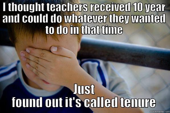 I THOUGHT TEACHERS RECEIVED 10 YEAR AND COULD DO WHATEVER THEY WANTED TO DO IN THAT TIME JUST FOUND OUT IT'S CALLED TENURE Confession kid