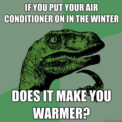 If you put your air conditioner on in the winter Does it make you warmer?  Philosoraptor