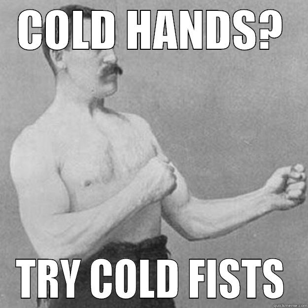 COLD HANDS? TRY COLD FISTS overly manly man