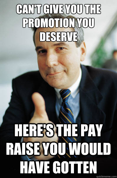 Can't give you the promotion you deserve Here's the pay raise you would have gotten  Good Guy Boss