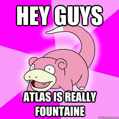 Hey Guys Atlas is really Fountaine  Slowpoke