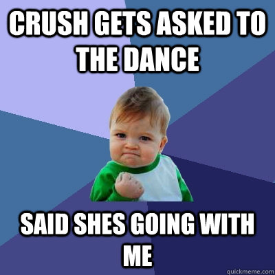 Crush gets asked to the dance Said shes going with me  Success Kid