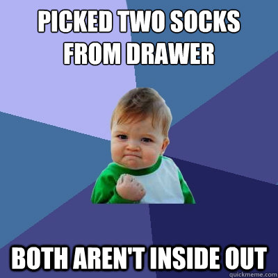 Picked two socks from drawer both aren't inside out  Success Kid