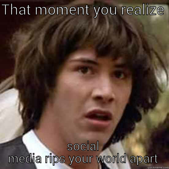 Keanu christ - THAT MOMENT YOU REALIZE  SOCIAL MEDIA RIPS YOUR WORLD APART conspiracy keanu