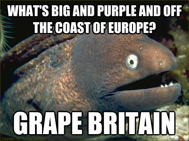 What's big and purple and off the coast of Europe? Grape Britain  Bad Joke Eel