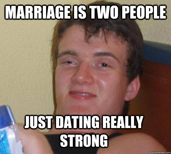 Marriage is two people  just dating really strong   10 Guy