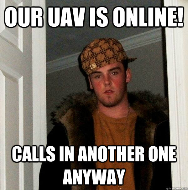 Our UAV is online! Calls in another one anyway  Scumbag Steve