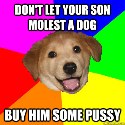 don't let your son molest a dog buy him some pussy  Advice Dog