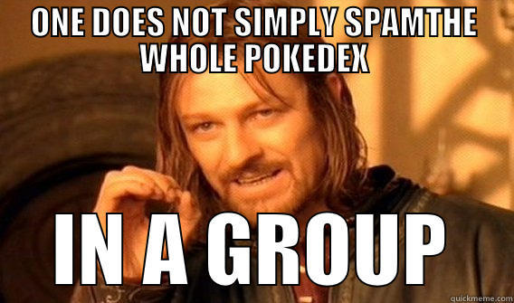 ONE DOES NOT SIMPLY SPAMTHE WHOLE POKEDEX IN A GROUP One Does Not Simply