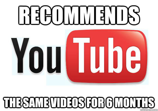 Recommends the same videos for 6 months  Scumbag Youtube