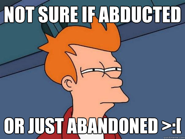 Not sure if abducted Or just abandoned >:[  Futurama Fry