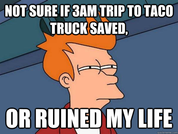 Not sure if 3am trip to taco truck saved, or ruined my life  Futurama Fry