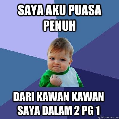 Saya aku puasa penuh  dari kawan kawan saya dalam 2 pg 1  Success Kid