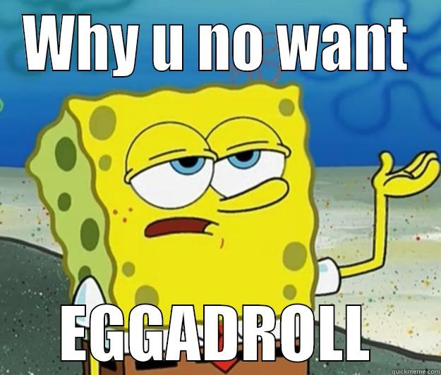 Look here - WHY U NO WANT EGGADROLL Tough Spongebob