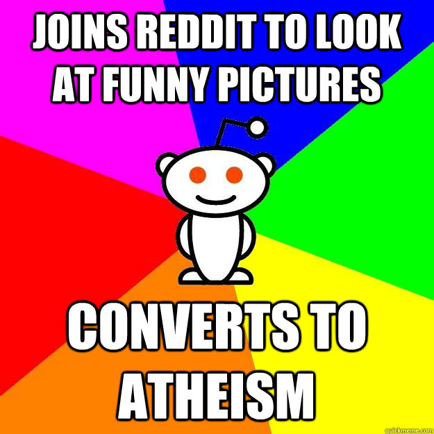 Joins reddit to look at funny pictures  Converts to atheism - Joins reddit to look at funny pictures  Converts to atheism  Reddit Alien