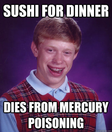 sushi for dinner dies from mercury poisoning  Bad Luck Brian