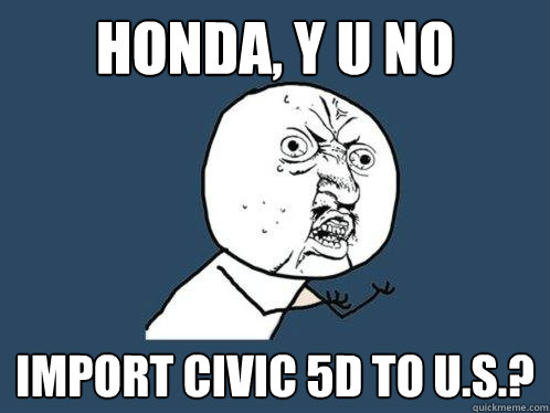 Honda, Y U NO import civic 5d to U.S.?  Y U No